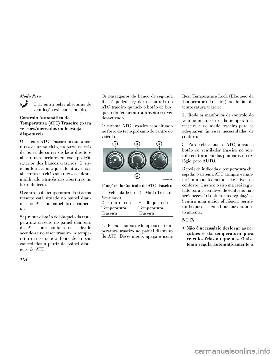 Lancia Voyager 2014 Manual de Uso e Manutenção (in Portuguese) Modo PisoO ar entra pelas aberturas de
ventilação existentes no piso.
Controlo Automático da
Temperatura (ATC) Traseiro (para
versões/mercados onde esteja
disponível)
O sistema ATC Traseiro possu Lancia Voyager 2014 Manual de Uso e Manutenção (in Portuguese) Modo PisoO ar entra pelas aberturas de
ventilação existentes no piso.
Controlo Automático da
Temperatura (ATC) Traseiro (para
versões/mercados onde esteja
disponível)
O sistema ATC Traseiro possu