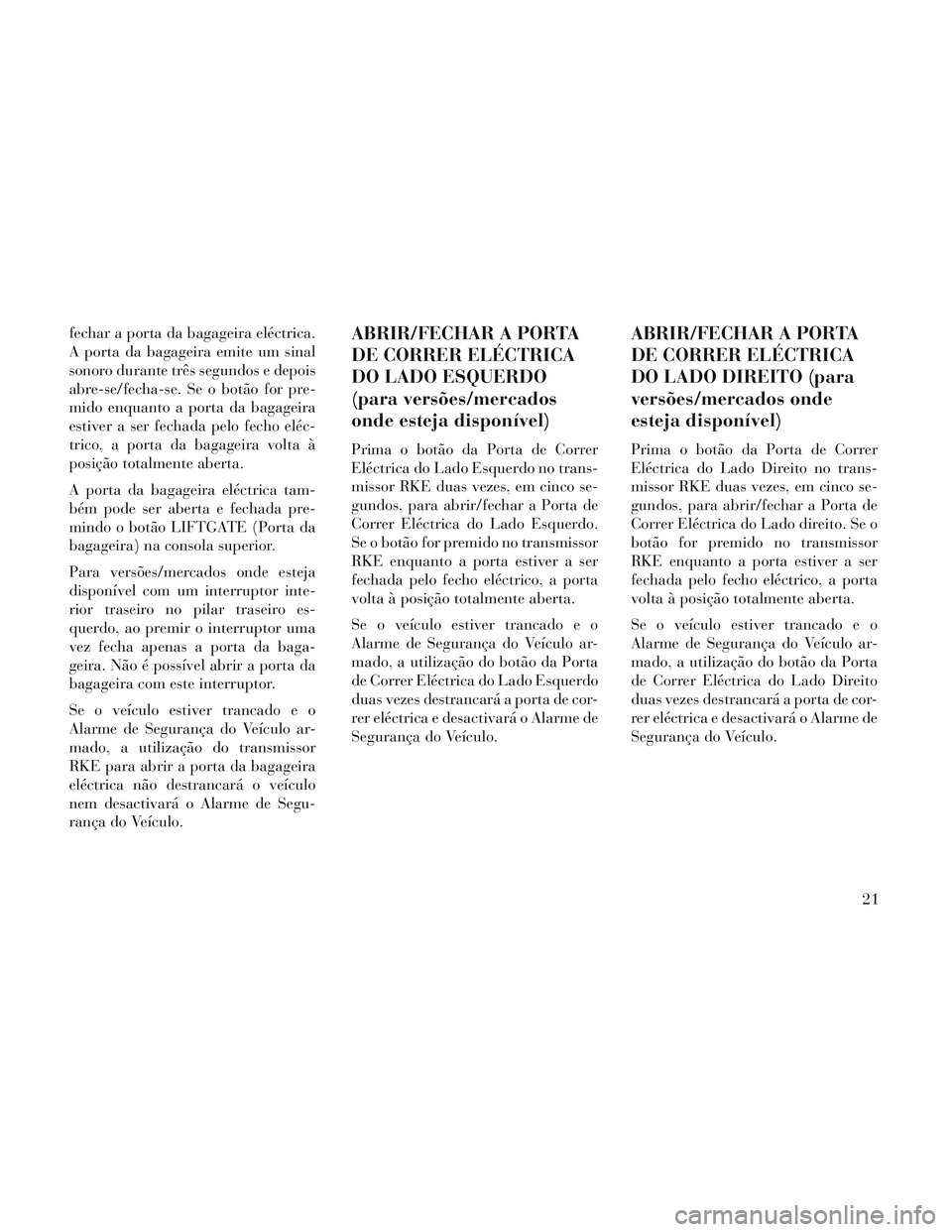 Lancia Voyager 2014 Manual de Uso e Manutenção (in Portuguese) fechar a porta da bagageira eléctrica.
A porta da bagageira emite um sinal
sonoro durante três segundos e depois
abre-se/fecha-se. Se o botão for pre-
mido enquanto a porta da bagageira
estiver a s Lancia Voyager 2014 Manual de Uso e Manutenção (in Portuguese) fechar a porta da bagageira eléctrica.
A porta da bagageira emite um sinal
sonoro durante três segundos e depois
abre-se/fecha-se. Se o botão for pre-
mido enquanto a porta da bagageira
estiver a s