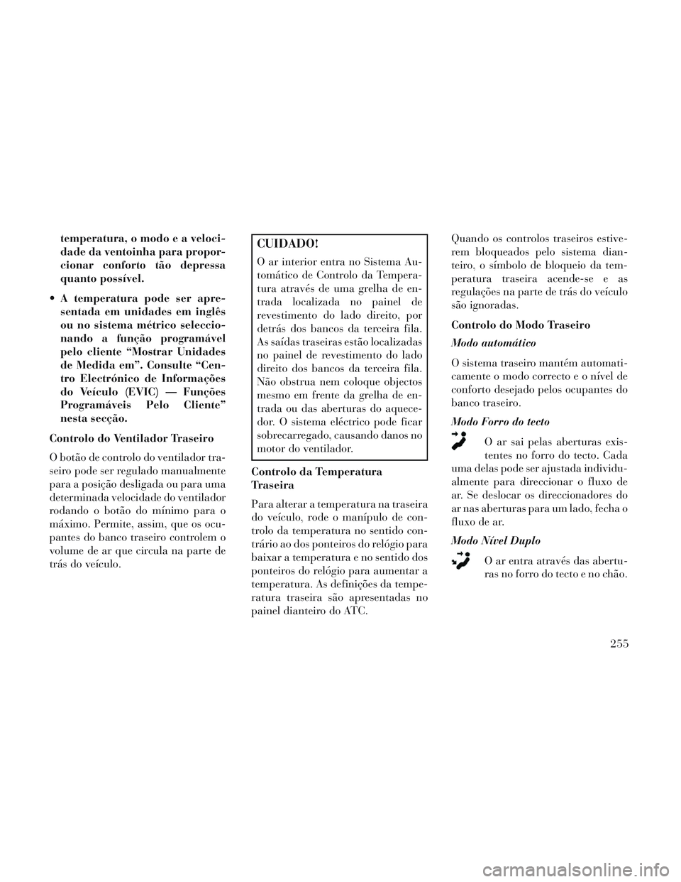 Lancia Voyager 2014 Manual de Uso e Manutenção (in Portuguese) temperatura, o modo e a veloci-
dade da ventoinha para propor-
cionar conforto tão depressa
quanto possível.
A temperatura pode ser apre- sentada em unidades em inglês
ou no sistema métrico selec Lancia Voyager 2014 Manual de Uso e Manutenção (in Portuguese) temperatura, o modo e a veloci-
dade da ventoinha para propor-
cionar conforto tão depressa
quanto possível.
A temperatura pode ser apre- sentada em unidades em inglês
ou no sistema métrico selec