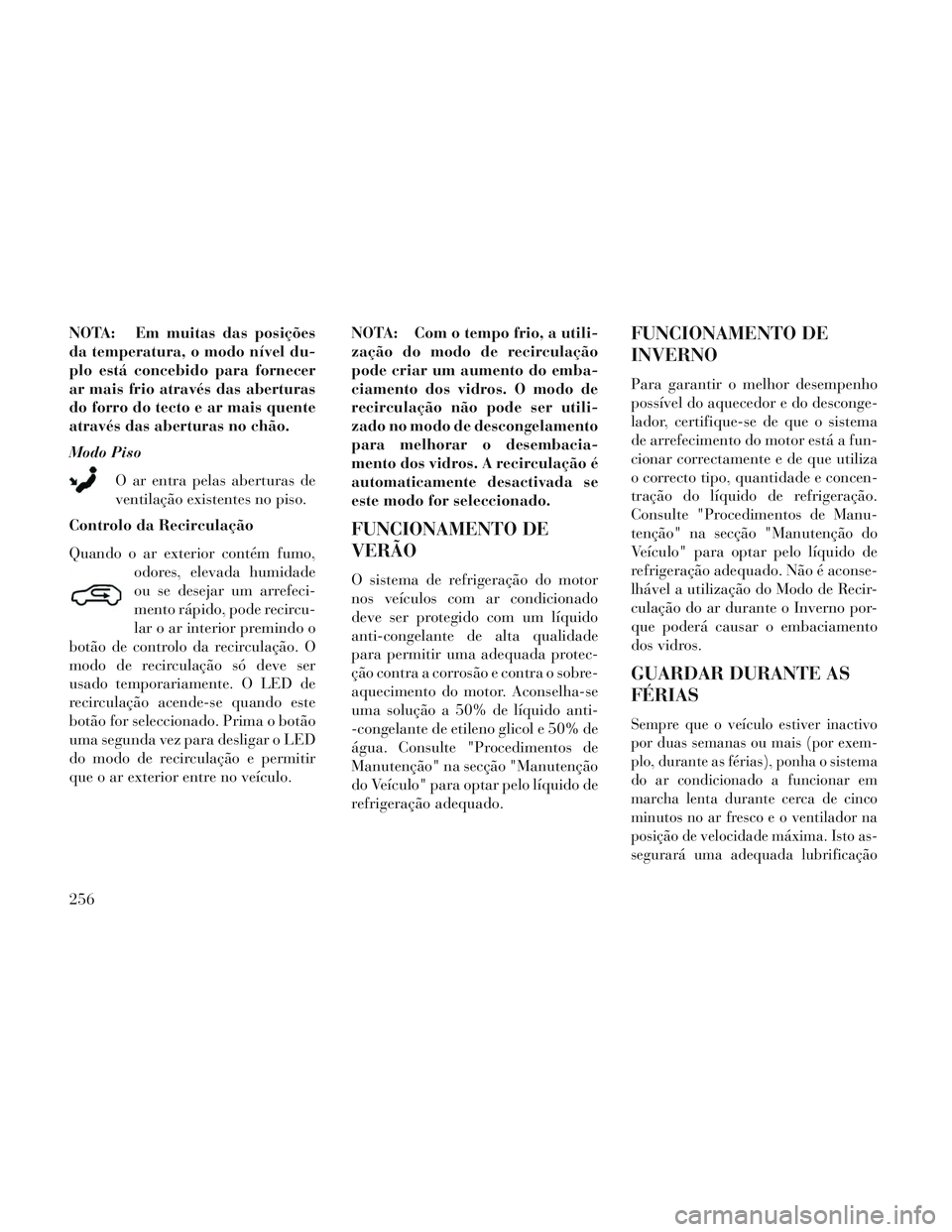 Lancia Voyager 2014 Manual de Uso e Manutenção (in Portuguese) NOTA: Em muitas das posições
da temperatura, o modo nível du-
plo está concebido para fornecer
ar mais frio através das aberturas
do forro do tecto e ar mais quente
através das aberturas no chã Lancia Voyager 2014 Manual de Uso e Manutenção (in Portuguese) NOTA: Em muitas das posições
da temperatura, o modo nível du-
plo está concebido para fornecer
ar mais frio através das aberturas
do forro do tecto e ar mais quente
através das aberturas no chã
