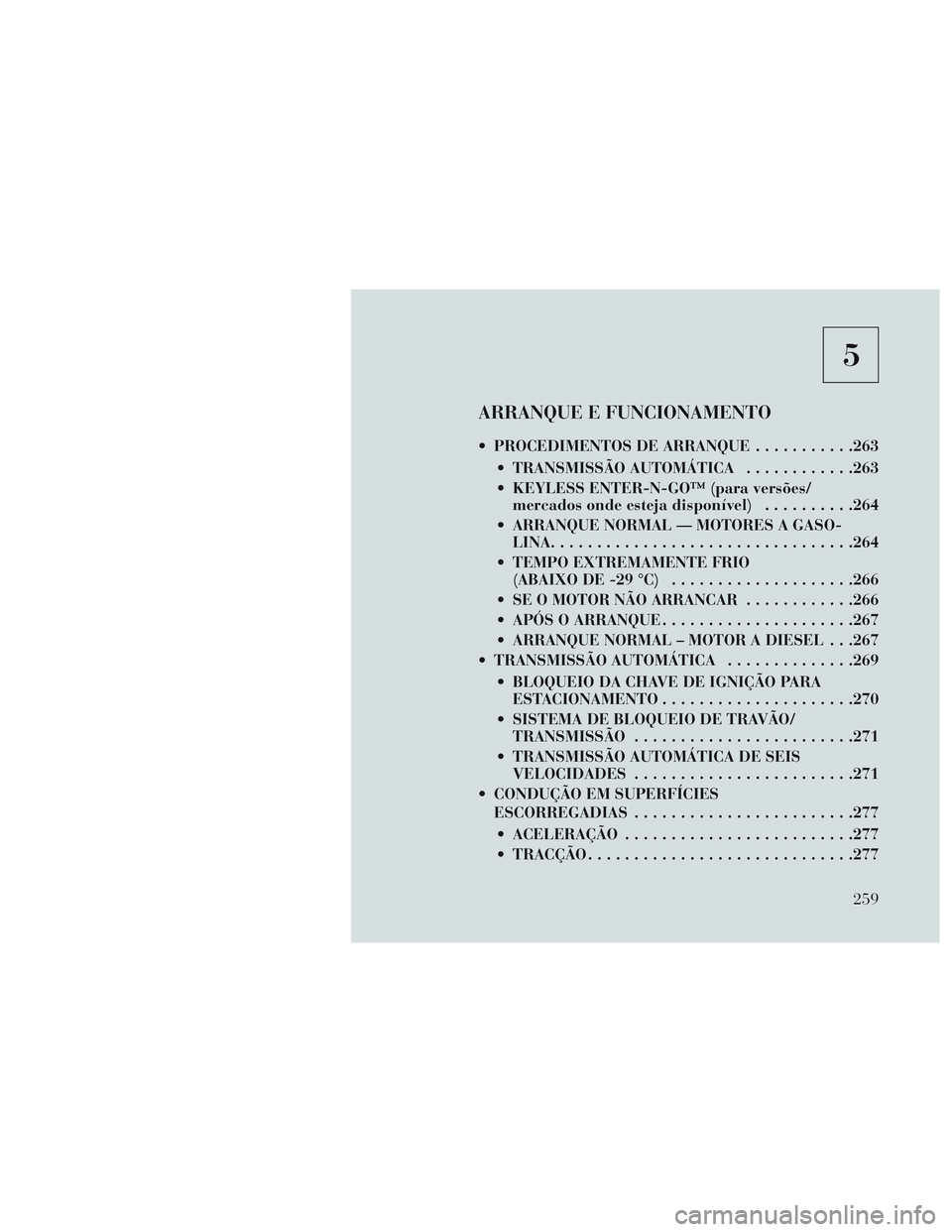 Lancia Voyager 2014 Manual de Uso e Manutenção (in Portuguese) 5
ARRANQUE E FUNCIONAMENTO
PROCEDIMENTOS DE ARRANQUE...........263
TRANSMISSÃO AUTOMÁTICA ............263
KEYLESS ENTER-N-GO™ (para versões/ mercados onde esteja disponível) ..........264
AR Lancia Voyager 2014 Manual de Uso e Manutenção (in Portuguese) 5
ARRANQUE E FUNCIONAMENTO
PROCEDIMENTOS DE ARRANQUE...........263
TRANSMISSÃO AUTOMÁTICA ............263
KEYLESS ENTER-N-GO™ (para versões/ mercados onde esteja disponível) ..........264
AR