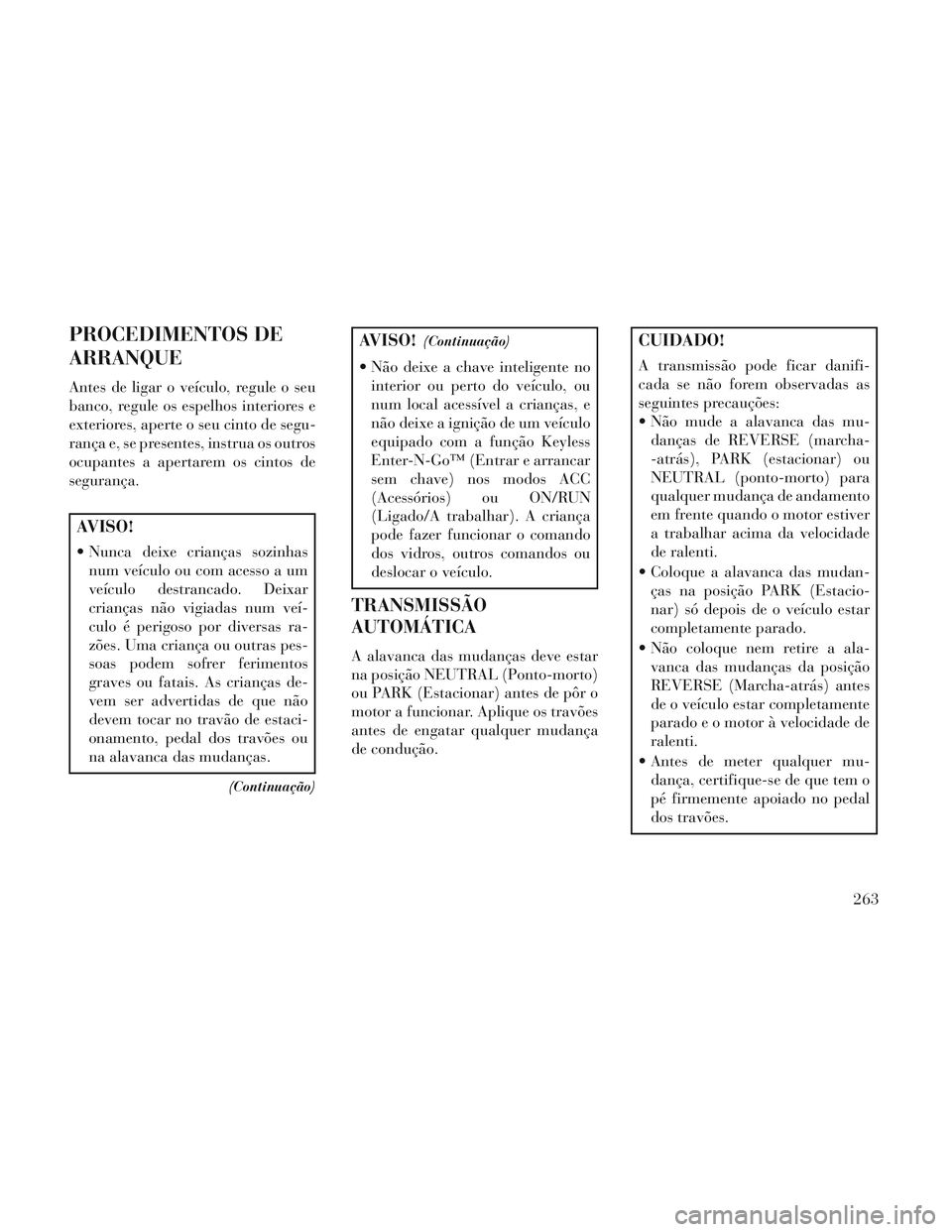 Lancia Voyager 2014 Manual de Uso e Manutenção (in Portuguese) PROCEDIMENTOS DE
ARRANQUE
Antes de ligar o veículo, regule o seu
banco, regule os espelhos interiores e
exteriores, aperte o seu cinto de segu-
rança e, se presentes, instrua os outros
ocupantes a a Lancia Voyager 2014 Manual de Uso e Manutenção (in Portuguese) PROCEDIMENTOS DE
ARRANQUE
Antes de ligar o veículo, regule o seu
banco, regule os espelhos interiores e
exteriores, aperte o seu cinto de segu-
rança e, se presentes, instrua os outros
ocupantes a a