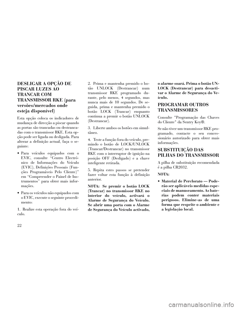 Lancia Voyager 2014 Manual de Uso e Manutenção (in Portuguese) DESLIGAR A OPÇÃO DE
PISCAR LUZES AO
TRANCAR COM
TRANSMISSOR RKE (para
versões/mercados onde
esteja disponível)
Esta opção coloca os indicadores de
mudança de direcção a piscar quando
as porta Lancia Voyager 2014 Manual de Uso e Manutenção (in Portuguese) DESLIGAR A OPÇÃO DE
PISCAR LUZES AO
TRANCAR COM
TRANSMISSOR RKE (para
versões/mercados onde
esteja disponível)
Esta opção coloca os indicadores de
mudança de direcção a piscar quando
as porta