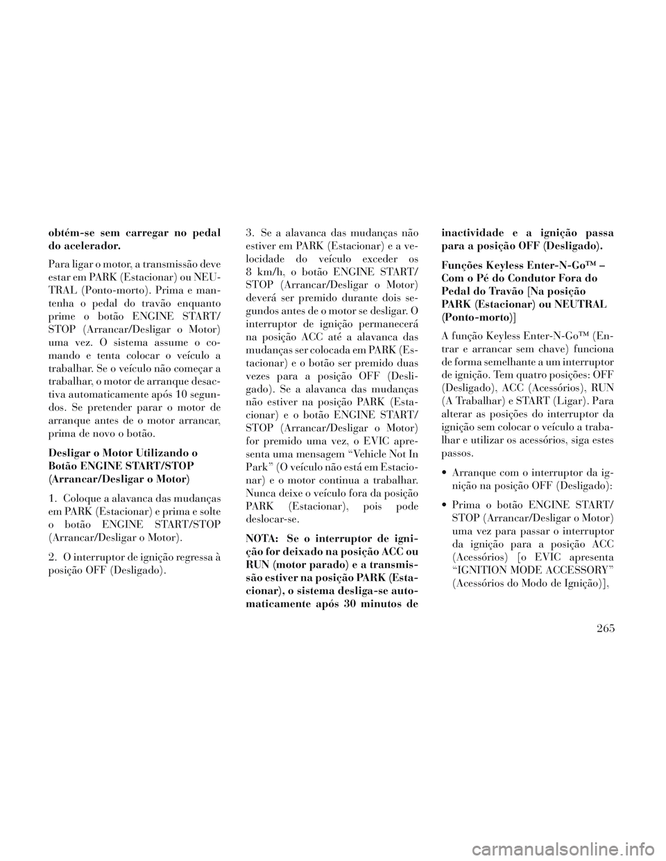 Lancia Voyager 2014 Manual de Uso e Manutenção (in Portuguese) obtém-se sem carregar no pedal
do acelerador.
Para ligar o motor, a transmissão deve
estar em PARK (Estacionar) ou NEU-
TRAL (Ponto-morto). Prima e man-
tenha o pedal do travão enquanto
prime o bot Lancia Voyager 2014 Manual de Uso e Manutenção (in Portuguese) obtém-se sem carregar no pedal
do acelerador.
Para ligar o motor, a transmissão deve
estar em PARK (Estacionar) ou NEU-
TRAL (Ponto-morto). Prima e man-
tenha o pedal do travão enquanto
prime o bot