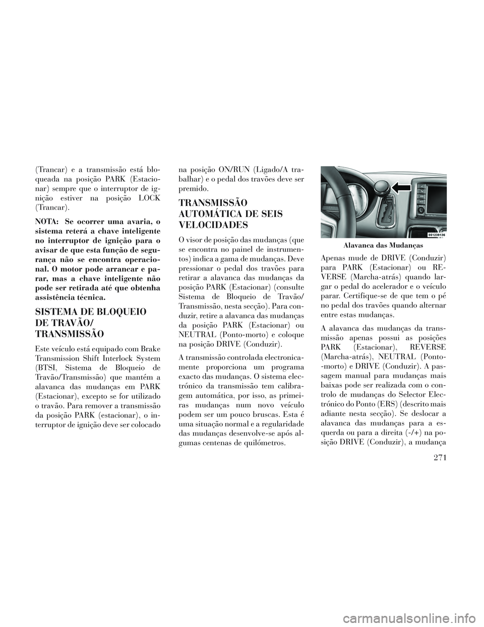 Lancia Voyager 2014 Manual de Uso e Manutenção (in Portuguese) (Trancar) e a transmissão está blo-
queada na posição PARK (Estacio-
nar) sempre que o interruptor de ig-
nição estiver na posição LOCK
(Trancar).
NOTA: Se ocorrer uma avaria, o
sistema reter Lancia Voyager 2014 Manual de Uso e Manutenção (in Portuguese) (Trancar) e a transmissão está blo-
queada na posição PARK (Estacio-
nar) sempre que o interruptor de ig-
nição estiver na posição LOCK
(Trancar).
NOTA: Se ocorrer uma avaria, o
sistema reter