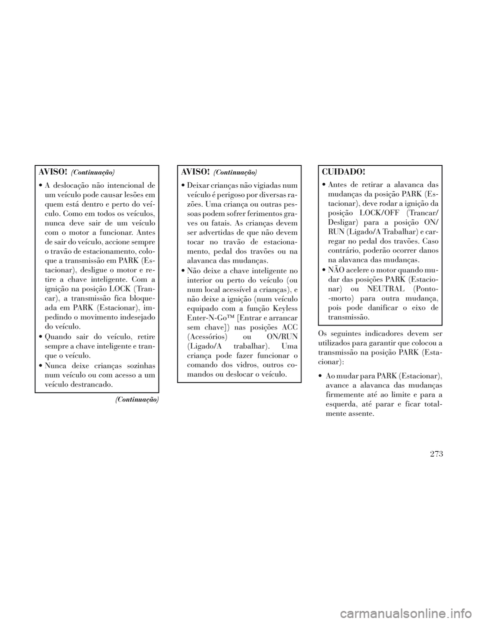 Lancia Voyager 2014 Manual de Uso e Manutenção (in Portuguese) AVISO!(Continuação)
A deslocação não intencional deum veículo pode causar lesões em
quem está dentro e perto do veí-
culo. Como em todos os veículos,
nunca deve sair de um veículo
com o mo Lancia Voyager 2014 Manual de Uso e Manutenção (in Portuguese) AVISO!(Continuação)
A deslocação não intencional deum veículo pode causar lesões em
quem está dentro e perto do veí-
culo. Como em todos os veículos,
nunca deve sair de um veículo
com o mo