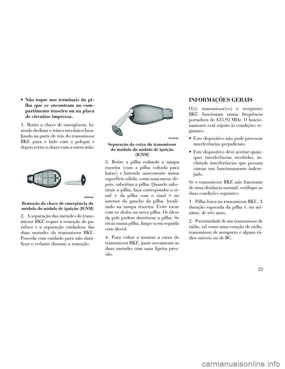 Lancia Voyager 2014 Manual de Uso e Manutenção (in Portuguese) Não toque nos terminais da pi-lha que se encontram no com-
partimento traseiro ou na placa
de circuitos impressa.
1. Retire a chave de emergência, fa-
zendo deslizar o trinco mecânico loca-
lizado Lancia Voyager 2014 Manual de Uso e Manutenção (in Portuguese) Não toque nos terminais da pi-lha que se encontram no com-
partimento traseiro ou na placa
de circuitos impressa.
1. Retire a chave de emergência, fa-
zendo deslizar o trinco mecânico loca-
lizado
