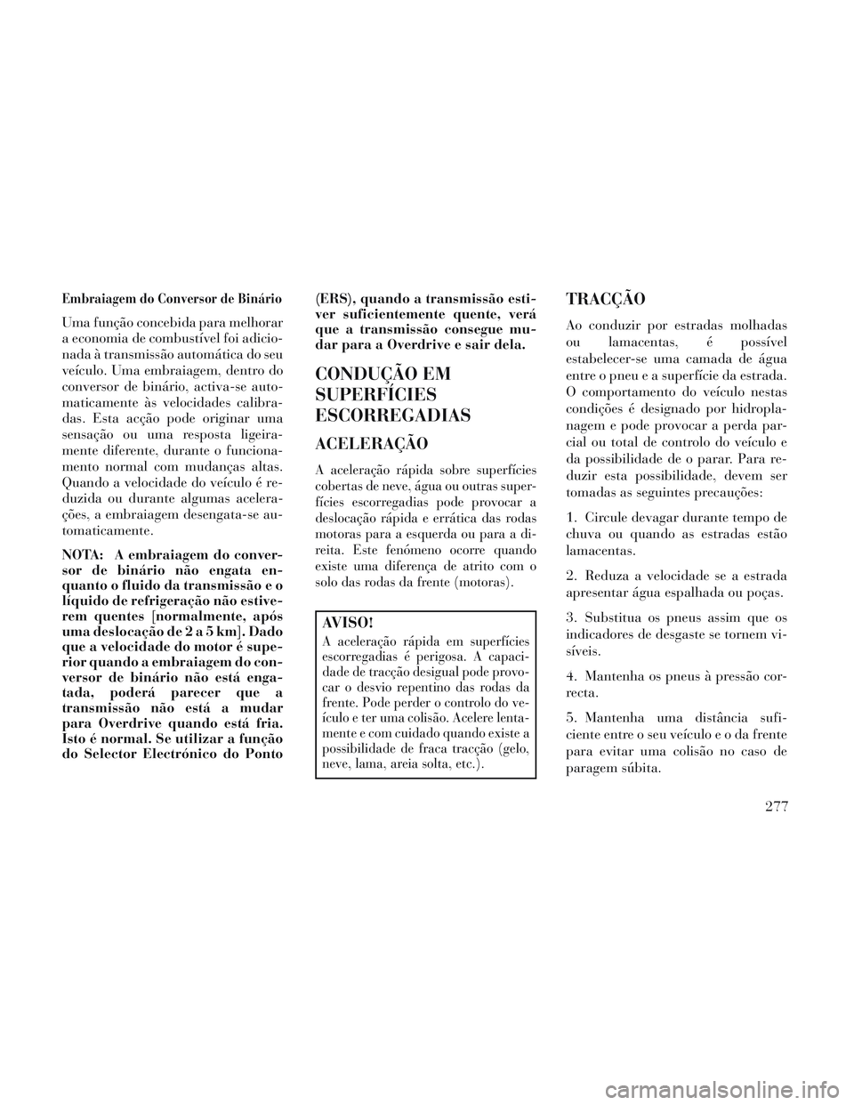 Lancia Voyager 2014 Manual de Uso e Manutenção (in Portuguese) Embraiagem do Conversor de Binário
Uma função concebida para melhorar
a economia de combustível foi adicio-
nada à transmissão automática do seu
veículo. Uma embraiagem, dentro do
conversor de Lancia Voyager 2014 Manual de Uso e Manutenção (in Portuguese) Embraiagem do Conversor de Binário
Uma função concebida para melhorar
a economia de combustível foi adicio-
nada à transmissão automática do seu
veículo. Uma embraiagem, dentro do
conversor de