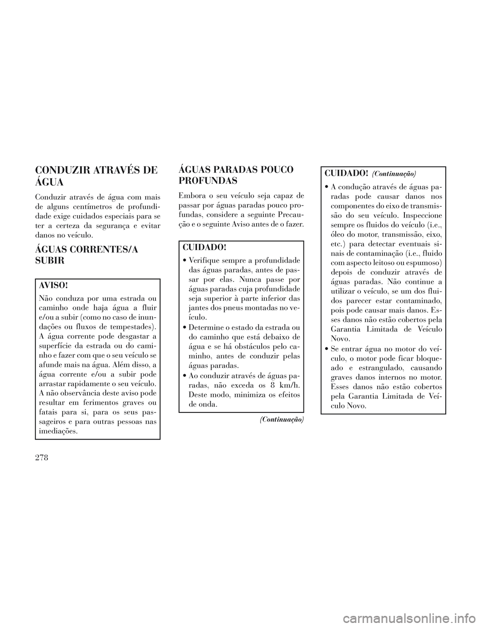Lancia Voyager 2014 Manual de Uso e Manutenção (in Portuguese) CONDUZIR ATRAVÉS DE
ÁGUA
Conduzir através de água com mais
de alguns centímetros de profundi-
dade exige cuidados especiais para se
ter a certeza da segurança e evitar
danos no veículo.
ÁGUAS Lancia Voyager 2014 Manual de Uso e Manutenção (in Portuguese) CONDUZIR ATRAVÉS DE
ÁGUA
Conduzir através de água com mais
de alguns centímetros de profundi-
dade exige cuidados especiais para se
ter a certeza da segurança e evitar
danos no veículo.
ÁGUAS