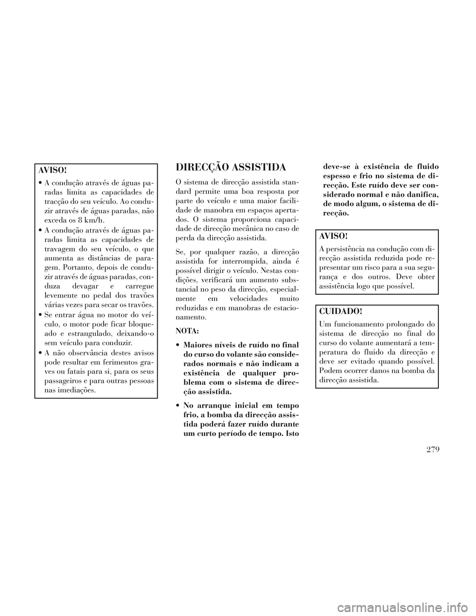 Lancia Voyager 2014 Manual de Uso e Manutenção (in Portuguese) AVISO!
A condução através de águas pa-radas limita as capacidades de
tracção do seu veículo. Ao condu-
zir através de águas paradas, não
exceda os 8 km/h.
A condução através de águas p Lancia Voyager 2014 Manual de Uso e Manutenção (in Portuguese) AVISO!
A condução através de águas pa-radas limita as capacidades de
tracção do seu veículo. Ao condu-
zir através de águas paradas, não
exceda os 8 km/h.
A condução através de águas p