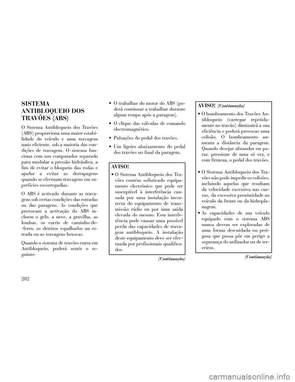 Lancia Voyager 2014 Manual de Uso e Manutenção (in Portuguese) SISTEMA
ANTIBLOQUEIO DOS
TRAVÕES (ABS)
O Sistema Antibloqueio dos Travões
(ABS) proporciona uma maior estabi-
lidade do veículo e uma travagem
mais eficiente, sob a maioria das con-
dições de tra Lancia Voyager 2014 Manual de Uso e Manutenção (in Portuguese) SISTEMA
ANTIBLOQUEIO DOS
TRAVÕES (ABS)
O Sistema Antibloqueio dos Travões
(ABS) proporciona uma maior estabi-
lidade do veículo e uma travagem
mais eficiente, sob a maioria das con-
dições de tra