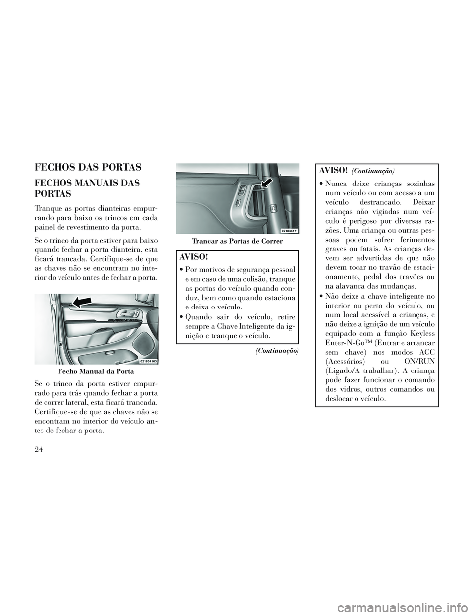 Lancia Voyager 2014 Manual de Uso e Manutenção (in Portuguese) FECHOS DAS PORTAS
FECHOS MANUAIS DAS
PORTAS
Tranque as portas dianteiras empur-
rando para baixo os trincos em cada
painel de revestimento da porta.
Se o trinco da porta estiver para baixo
quando fech Lancia Voyager 2014 Manual de Uso e Manutenção (in Portuguese) FECHOS DAS PORTAS
FECHOS MANUAIS DAS
PORTAS
Tranque as portas dianteiras empur-
rando para baixo os trincos em cada
painel de revestimento da porta.
Se o trinco da porta estiver para baixo
quando fech