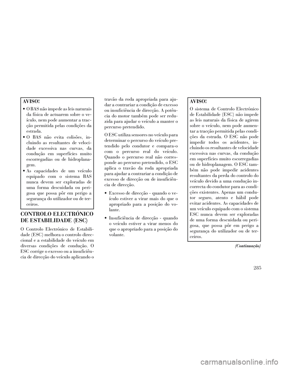 Lancia Voyager 2014 Manual de Uso e Manutenção (in Portuguese) AVISO!
O BAS não impede as leis naturaisda física de actuarem sobre o ve-
ículo, nem pode aumentar a trac-
ção permitida pelas condições da
estrada.
O BAS não evita colisões, in- cluindo as Lancia Voyager 2014 Manual de Uso e Manutenção (in Portuguese) AVISO!
O BAS não impede as leis naturaisda física de actuarem sobre o ve-
ículo, nem pode aumentar a trac-
ção permitida pelas condições da
estrada.
O BAS não evita colisões, in- cluindo as