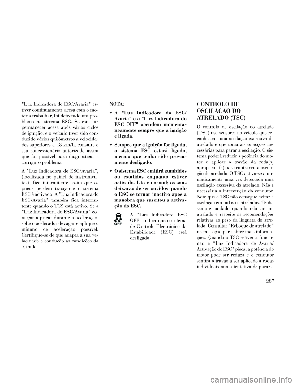 Lancia Voyager 2014 Manual de Uso e Manutenção (in Portuguese) "Luz Indicadora do ESC/Avaria" es-
tiver continuamente acesa com o mo-
tor a trabalhar, foi detectado um pro-
blema no sistema ESC. Se esta luz
permanecer acesa após vários ciclos
de ignição, e o Lancia Voyager 2014 Manual de Uso e Manutenção (in Portuguese) "Luz Indicadora do ESC/Avaria" es-
tiver continuamente acesa com o mo-
tor a trabalhar, foi detectado um pro-
blema no sistema ESC. Se esta luz
permanecer acesa após vários ciclos
de ignição, e o