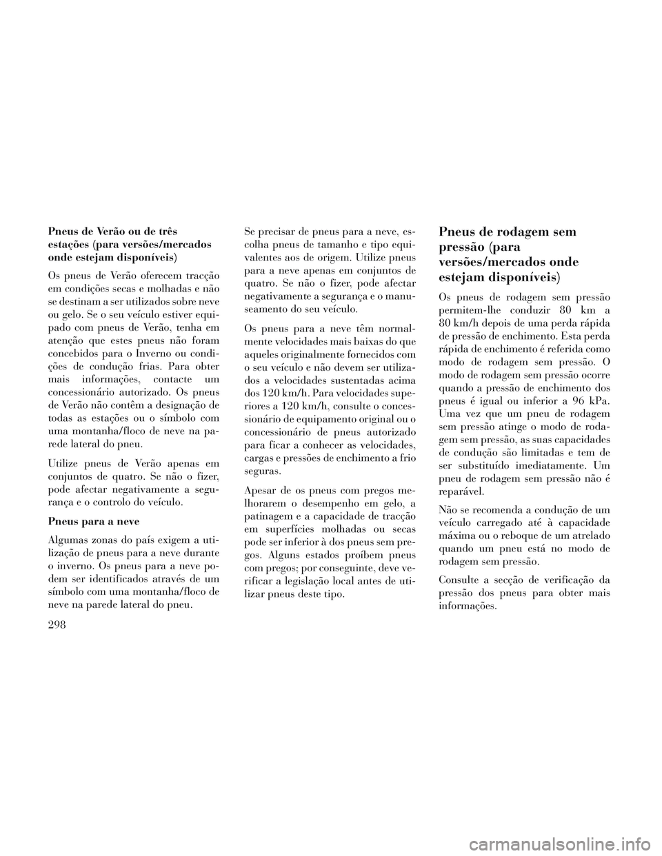 Lancia Voyager 2014 Manual de Uso e Manutenção (in Portuguese) Pneus de Verão ou de três
estações (para versões/mercados
onde estejam disponíveis)
Os pneus de Verão oferecem tracção
em condições secas e molhadas e não
se destinam a ser utilizados sobr Lancia Voyager 2014 Manual de Uso e Manutenção (in Portuguese) Pneus de Verão ou de três
estações (para versões/mercados
onde estejam disponíveis)
Os pneus de Verão oferecem tracção
em condições secas e molhadas e não
se destinam a ser utilizados sobr