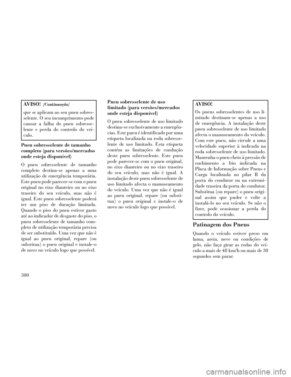 Lancia Voyager 2014 Manual de Uso e Manutenção (in Portuguese) AVISO!(Continuação)
que se aplicam ao seu pneu sobres-
selente. O seu incumprimento pode
causar a falha do pneu sobresse-
lente e perda do controlo do veí-
culo.
Pneu sobresselente de tamanho
compl Lancia Voyager 2014 Manual de Uso e Manutenção (in Portuguese) AVISO!(Continuação)
que se aplicam ao seu pneu sobres-
selente. O seu incumprimento pode
causar a falha do pneu sobresse-
lente e perda do controlo do veí-
culo.
Pneu sobresselente de tamanho
compl
