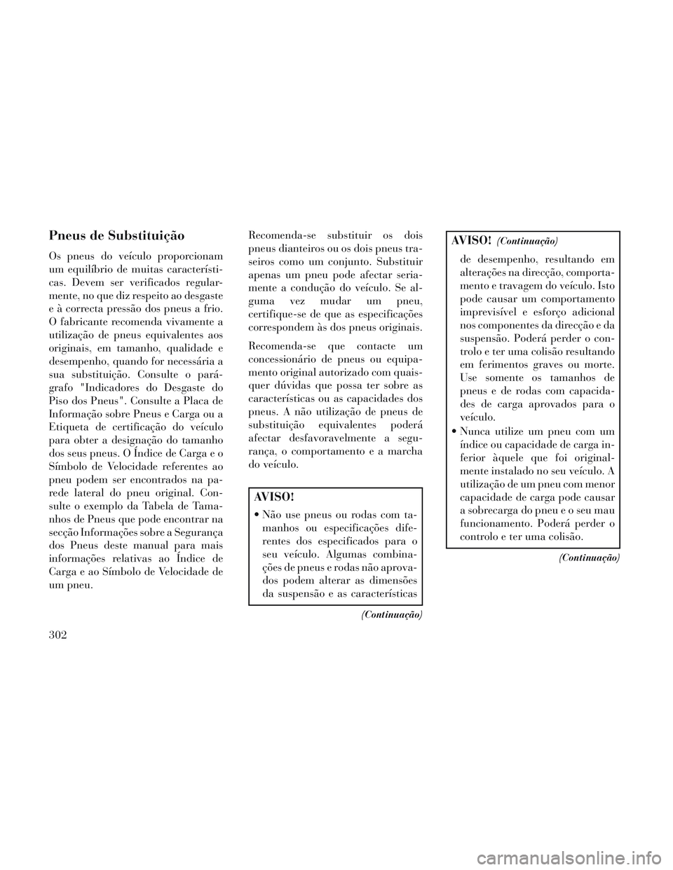 Lancia Voyager 2014 Manual de Uso e Manutenção (in Portuguese) Pneus de Substituição
Os pneus do veículo proporcionam
um equilíbrio de muitas característi-
cas. Devem ser verificados regular-
mente, no que diz respeito ao desgaste
e à correcta pressão dos Lancia Voyager 2014 Manual de Uso e Manutenção (in Portuguese) Pneus de Substituição
Os pneus do veículo proporcionam
um equilíbrio de muitas característi-
cas. Devem ser verificados regular-
mente, no que diz respeito ao desgaste
e à correcta pressão dos