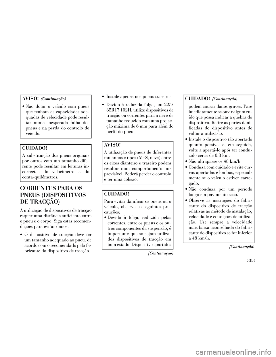 Lancia Voyager 2014 Manual de Uso e Manutenção (in Portuguese) AVISO!(Continuação)
Não dotar o veículo com pneusque tenham as capacidades ade-
quadas de velocidade pode resul-
tar numa inesperada falha dos
pneus e na perda do controlo do
veículo.
CUIDADO!
A Lancia Voyager 2014 Manual de Uso e Manutenção (in Portuguese) AVISO!(Continuação)
Não dotar o veículo com pneusque tenham as capacidades ade-
quadas de velocidade pode resul-
tar numa inesperada falha dos
pneus e na perda do controlo do
veículo.
CUIDADO!
A