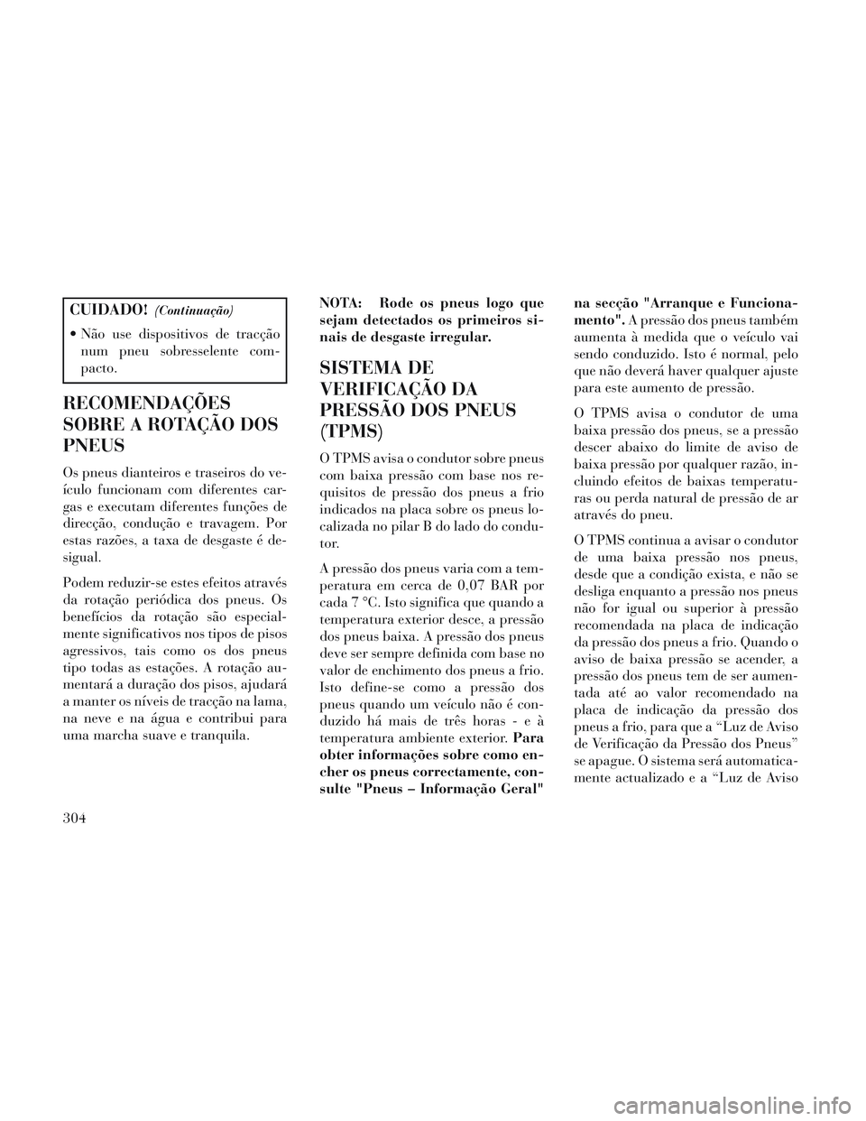 Lancia Voyager 2014 Manual de Uso e Manutenção (in Portuguese) CUIDADO!(Continuação)
Não use dispositivos de tracçãonum pneu sobresselente com-
pacto.
RECOMENDAÇÕES
SOBRE A ROTAÇÃO DOS
PNEUS
Os pneus dianteiros e traseiros do ve-
ículo funcionam com di Lancia Voyager 2014 Manual de Uso e Manutenção (in Portuguese) CUIDADO!(Continuação)
Não use dispositivos de tracçãonum pneu sobresselente com-
pacto.
RECOMENDAÇÕES
SOBRE A ROTAÇÃO DOS
PNEUS
Os pneus dianteiros e traseiros do ve-
ículo funcionam com di