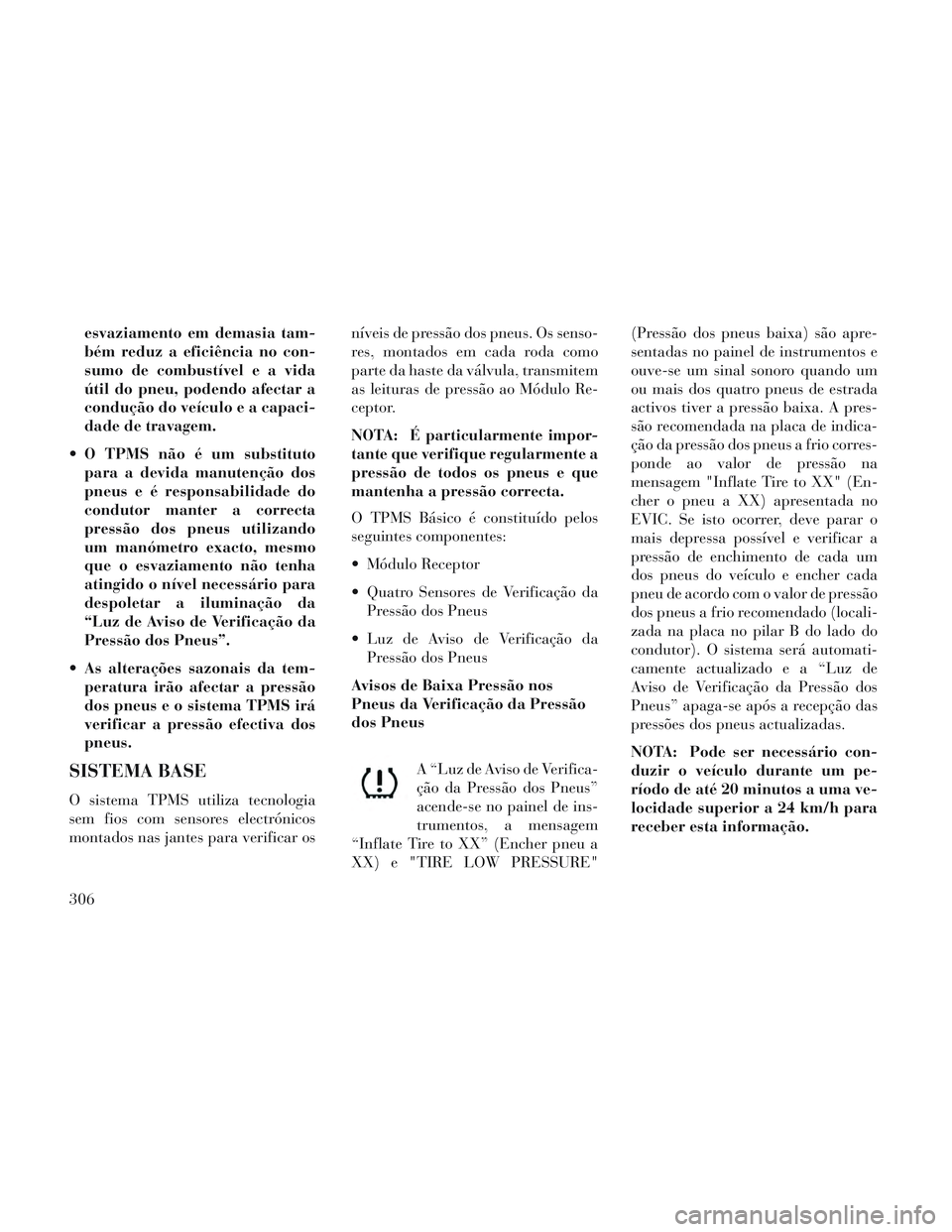Lancia Voyager 2014 Manual de Uso e Manutenção (in Portuguese) esvaziamento em demasia tam-
bém reduz a eficiência no con-
sumo de combustível e a vida
útil do pneu, podendo afectar a
condução do veículo e a capaci-
dade de travagem.
O TPMS não é um sub Lancia Voyager 2014 Manual de Uso e Manutenção (in Portuguese) esvaziamento em demasia tam-
bém reduz a eficiência no con-
sumo de combustível e a vida
útil do pneu, podendo afectar a
condução do veículo e a capaci-
dade de travagem.
O TPMS não é um sub