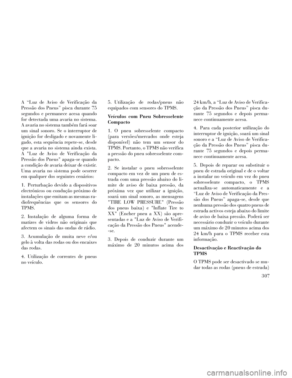 Lancia Voyager 2014 Manual de Uso e Manutenção (in Portuguese) A “Luz de Aviso de Verificação da
Pressão dos Pneus” pisca durante 75
segundos e permanece acesa quando
for detectada uma avaria no sistema.
A avaria no sistema também fará soar
um sinal sono Lancia Voyager 2014 Manual de Uso e Manutenção (in Portuguese) A “Luz de Aviso de Verificação da
Pressão dos Pneus” pisca durante 75
segundos e permanece acesa quando
for detectada uma avaria no sistema.
A avaria no sistema também fará soar
um sinal sono
