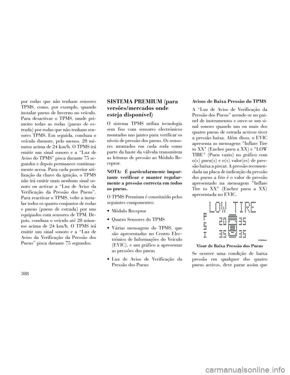 Lancia Voyager 2014 Manual de Uso e Manutenção (in Portuguese) por rodas que não tenham sensores
TPMS, como, por exemplo, quando
instalar pneus de Inverno no veículo.
Para desactivar o TPMS, mude pri-
meiro todas as rodas (pneus de es-
trada) por rodas que não Lancia Voyager 2014 Manual de Uso e Manutenção (in Portuguese) por rodas que não tenham sensores
TPMS, como, por exemplo, quando
instalar pneus de Inverno no veículo.
Para desactivar o TPMS, mude pri-
meiro todas as rodas (pneus de es-
trada) por rodas que não