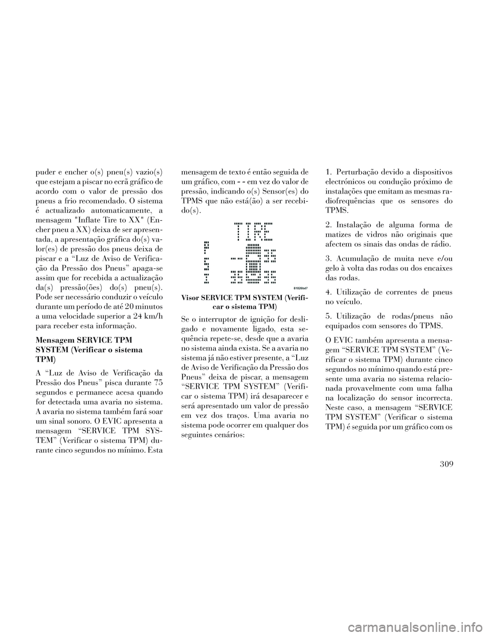 Lancia Voyager 2014 Manual de Uso e Manutenção (in Portuguese) puder e encher o(s) pneu(s) vazio(s)
que estejam a piscar no ecrã gráfico de
acordo com o valor de pressão dos
pneus a frio recomendado. O sistema
é actualizado automaticamente, a
mensagem "Inflat Lancia Voyager 2014 Manual de Uso e Manutenção (in Portuguese) puder e encher o(s) pneu(s) vazio(s)
que estejam a piscar no ecrã gráfico de
acordo com o valor de pressão dos
pneus a frio recomendado. O sistema
é actualizado automaticamente, a
mensagem "Inflat