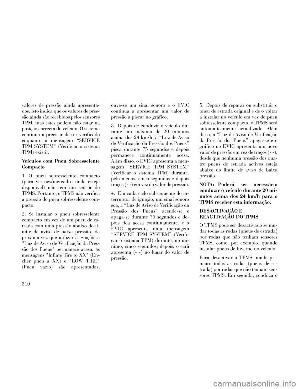 Lancia Voyager 2014 Manual de Uso e Manutenção (in Portuguese) valores de pressão ainda apresenta-
dos. Isto indica que os valores de pres-
são ainda são recebidos pelos sensores
TPM, mas estes podem não estar na
posição correcta do veículo. O sistema
cont Lancia Voyager 2014 Manual de Uso e Manutenção (in Portuguese) valores de pressão ainda apresenta-
dos. Isto indica que os valores de pres-
são ainda são recebidos pelos sensores
TPM, mas estes podem não estar na
posição correcta do veículo. O sistema
cont
