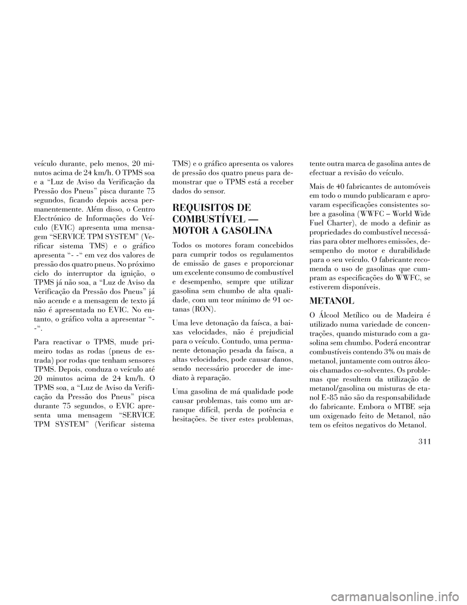 Lancia Voyager 2014 Manual de Uso e Manutenção (in Portuguese) veículo durante, pelo menos, 20 mi-
nutos acima de 24 km/h. O TPMS soa
e a “Luz de Aviso da Verificação da
Pressão dos Pneus” pisca durante 75
segundos, ficando depois acesa per-
manentemente. Lancia Voyager 2014 Manual de Uso e Manutenção (in Portuguese) veículo durante, pelo menos, 20 mi-
nutos acima de 24 km/h. O TPMS soa
e a “Luz de Aviso da Verificação da
Pressão dos Pneus” pisca durante 75
segundos, ficando depois acesa per-
manentemente.