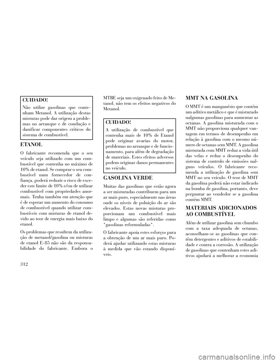 Lancia Voyager 2014 Manual de Uso e Manutenção (in Portuguese) CUIDADO!
Não utilize gasolinas que conte-
nham Metanol. A utilização destas
misturas pode dar origem a proble-
mas no arranque e de condução e
danificar componentes críticos do
sistema de combus Lancia Voyager 2014 Manual de Uso e Manutenção (in Portuguese) CUIDADO!
Não utilize gasolinas que conte-
nham Metanol. A utilização destas
misturas pode dar origem a proble-
mas no arranque e de condução e
danificar componentes críticos do
sistema de combus
