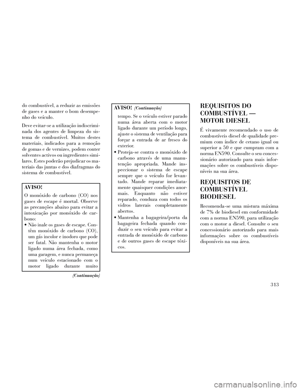 Lancia Voyager 2014 Manual de Uso e Manutenção (in Portuguese) do combustível, a reduzir as emissões
de gases e a manter o bom desempe-
nho do veículo.
Deve evitar-se a utilização indiscrimi-
nada dos agentes de limpeza do sis-
tema de combustível. Muitos d Lancia Voyager 2014 Manual de Uso e Manutenção (in Portuguese) do combustível, a reduzir as emissões
de gases e a manter o bom desempe-
nho do veículo.
Deve evitar-se a utilização indiscrimi-
nada dos agentes de limpeza do sis-
tema de combustível. Muitos d