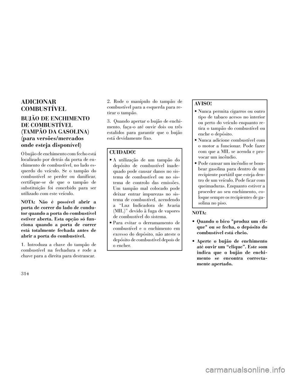 Lancia Voyager 2014 Manual de Uso e Manutenção (in Portuguese) ADICIONAR
COMBUSTÍVEL
BUJÃO DE ENCHIMENTO
DE COMBUSTÍVEL
(TAMPÃO DA GASOLINA)
(para versões/mercados
onde esteja disponível)
O bujão de enchimento com fecho está
localizado por detrás da port Lancia Voyager 2014 Manual de Uso e Manutenção (in Portuguese) ADICIONAR
COMBUSTÍVEL
BUJÃO DE ENCHIMENTO
DE COMBUSTÍVEL
(TAMPÃO DA GASOLINA)
(para versões/mercados
onde esteja disponível)
O bujão de enchimento com fecho está
localizado por detrás da port