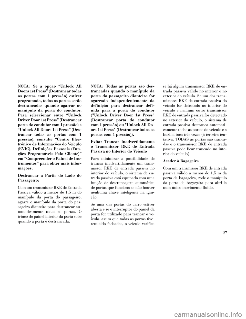 Lancia Voyager 2014 Manual de Uso e Manutenção (in Portuguese) NOTA: Se a opção “Unlock All
Doors 1st Press” (Destrancar todas
as portas com 1 pressão) estiver
programada, todas as portas serão
destrancadas quando agarrar no
manípulo da porta do condutor Lancia Voyager 2014 Manual de Uso e Manutenção (in Portuguese) NOTA: Se a opção “Unlock All
Doors 1st Press” (Destrancar todas
as portas com 1 pressão) estiver
programada, todas as portas serão
destrancadas quando agarrar no
manípulo da porta do condutor