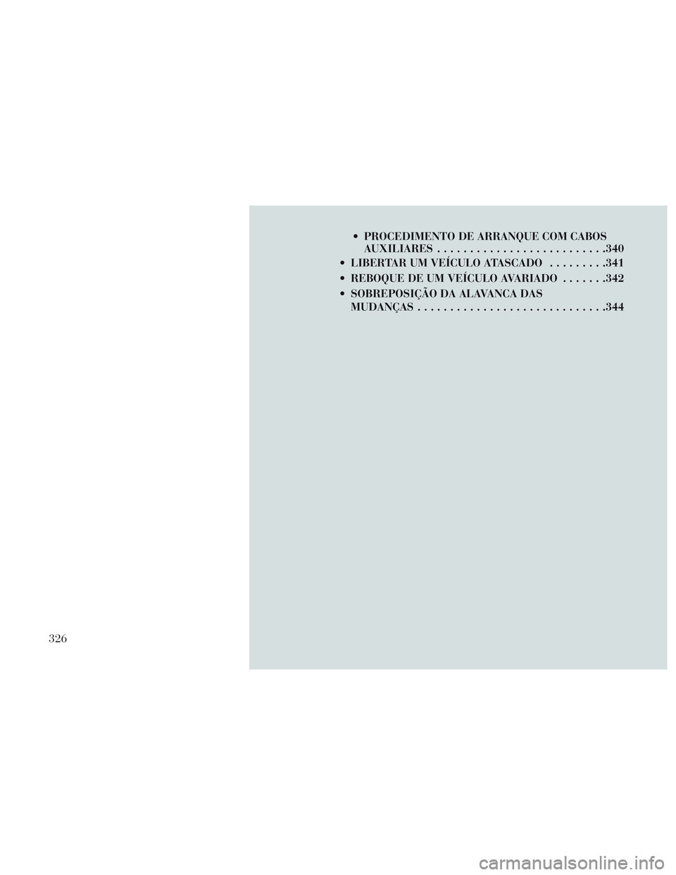 Lancia Voyager 2014 Manual de Uso e Manutenção (in Portuguese) PROCEDIMENTO DE ARRANQUE COM CABOSAUXILIARES ......................... .340
LIBERTAR UM VEÍCULO ATASCADO .........341
REBOQUE DE UM VEÍCULO AVARIADO .......342
SOBREPOSIÇÃO DA ALAVANCA DAS MUD Lancia Voyager 2014 Manual de Uso e Manutenção (in Portuguese) PROCEDIMENTO DE ARRANQUE COM CABOSAUXILIARES ......................... .340
LIBERTAR UM VEÍCULO ATASCADO .........341
REBOQUE DE UM VEÍCULO AVARIADO .......342
SOBREPOSIÇÃO DA ALAVANCA DAS MUD