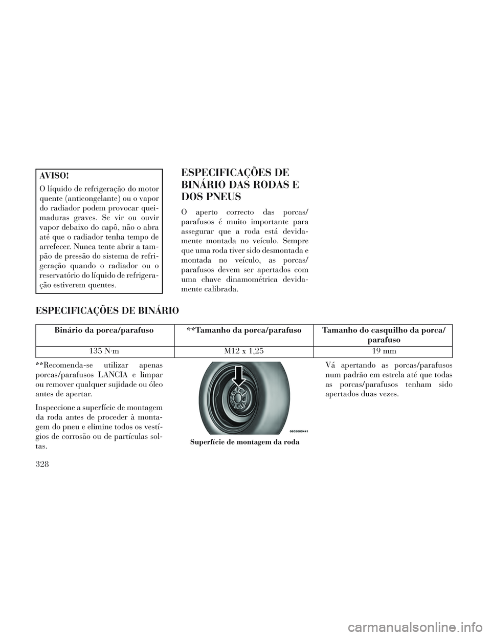 Lancia Voyager 2014 Manual de Uso e Manutenção (in Portuguese) AVISO!
O líquido de refrigeração do motor
quente (anticongelante) ou o vapor
do radiador podem provocar quei-
maduras graves. Se vir ou ouvir
vapor debaixo do capô, não o abra
até que o radiador Lancia Voyager 2014 Manual de Uso e Manutenção (in Portuguese) AVISO!
O líquido de refrigeração do motor
quente (anticongelante) ou o vapor
do radiador podem provocar quei-
maduras graves. Se vir ou ouvir
vapor debaixo do capô, não o abra
até que o radiador