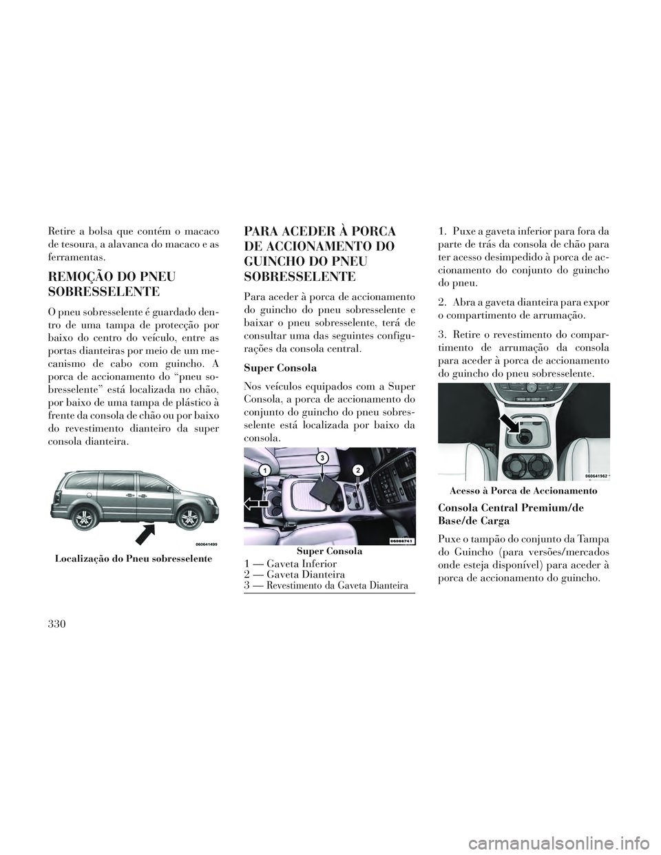 Lancia Voyager 2014 Manual de Uso e Manutenção (in Portuguese) Retire a bolsa que contém o macaco
de tesoura, a alavanca do macaco e as
ferramentas.
REMOÇÃO DO PNEU
SOBRESSELENTE
O pneu sobresselente é guardado den-
tro de uma tampa de protecção por
baixo d Lancia Voyager 2014 Manual de Uso e Manutenção (in Portuguese) Retire a bolsa que contém o macaco
de tesoura, a alavanca do macaco e as
ferramentas.
REMOÇÃO DO PNEU
SOBRESSELENTE
O pneu sobresselente é guardado den-
tro de uma tampa de protecção por
baixo d