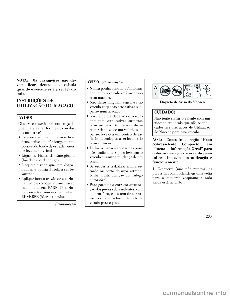 Lancia Voyager 2014 Manual de Uso e Manutenção (in Portuguese) NOTA: Os passageiros não de-
vem ficar dentro do veículo
quando o veículo está a ser levan-
tado.
INSTRUÇÕES DE
UTILIZAÇÃO DO MACACO
AVISO!
Observe estes avisos de mudança de
pneu para evitar Lancia Voyager 2014 Manual de Uso e Manutenção (in Portuguese) NOTA: Os passageiros não de-
vem ficar dentro do veículo
quando o veículo está a ser levan-
tado.
INSTRUÇÕES DE
UTILIZAÇÃO DO MACACO
AVISO!
Observe estes avisos de mudança de
pneu para evitar