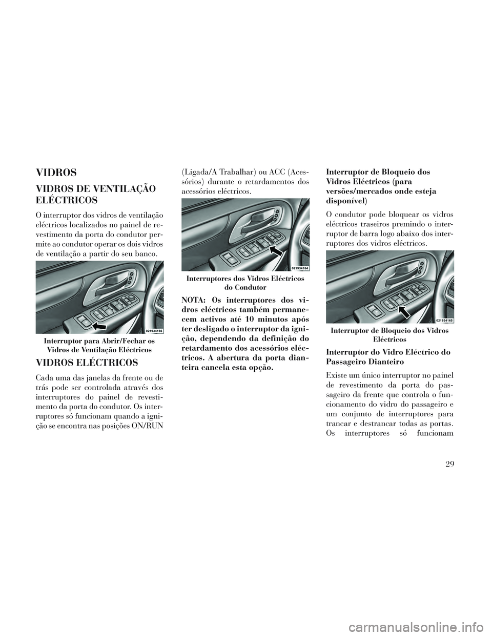 Lancia Voyager 2014 Manual de Uso e Manutenção (in Portuguese) VIDROS
VIDROS DE VENTILAÇÃO
ELÉCTRICOS
O interruptor dos vidros de ventilação
eléctricos localizados no painel de re-
vestimento da porta do condutor per-
mite ao condutor operar os dois vidros
Lancia Voyager 2014 Manual de Uso e Manutenção (in Portuguese) VIDROS
VIDROS DE VENTILAÇÃO
ELÉCTRICOS
O interruptor dos vidros de ventilação
eléctricos localizados no painel de re-
vestimento da porta do condutor per-
mite ao condutor operar os dois vidros