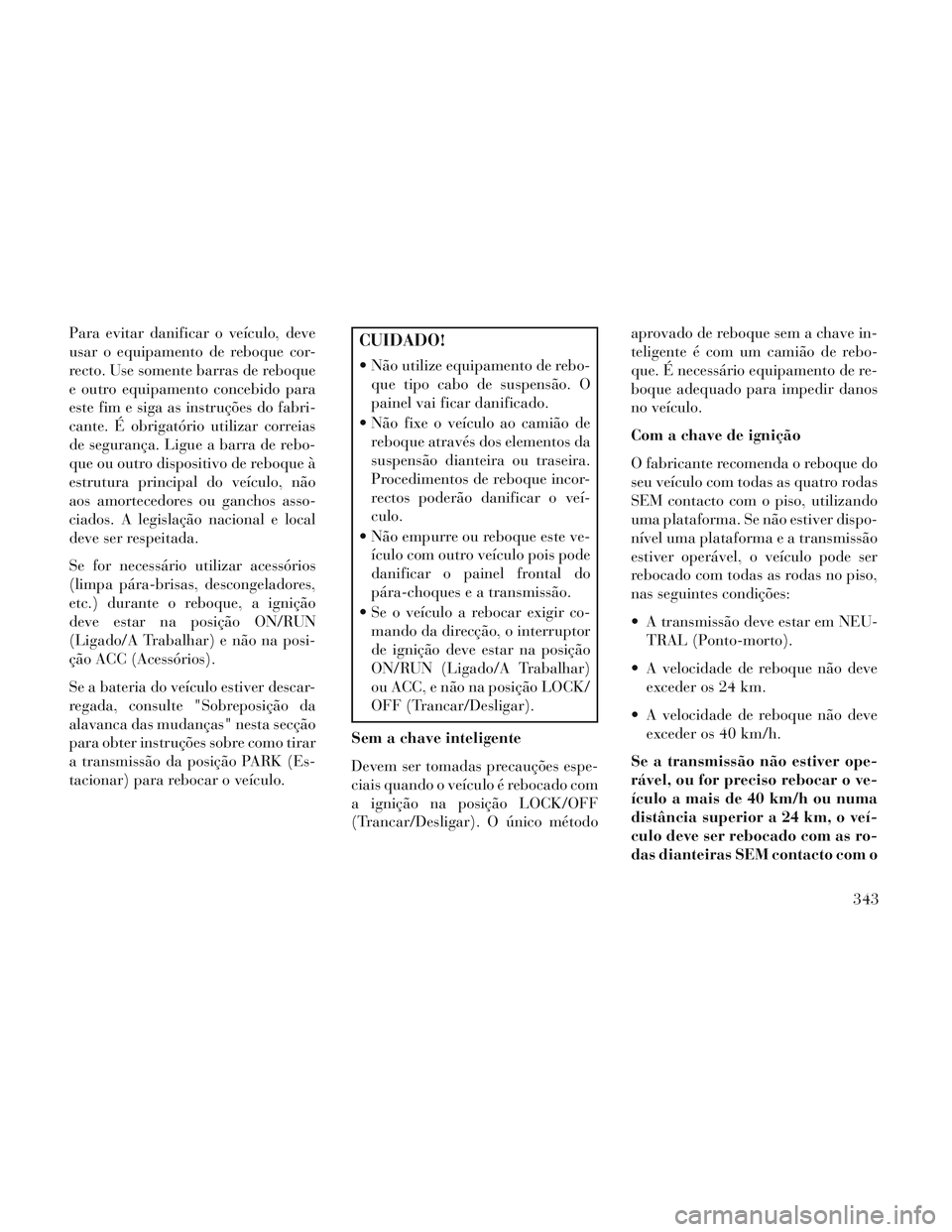 Lancia Voyager 2014 Manual de Uso e Manutenção (in Portuguese) Para evitar danificar o veículo, deve
usar o equipamento de reboque cor-
recto. Use somente barras de reboque
e outro equipamento concebido para
este fim e siga as instruções do fabri-
cante. É ob Lancia Voyager 2014 Manual de Uso e Manutenção (in Portuguese) Para evitar danificar o veículo, deve
usar o equipamento de reboque cor-
recto. Use somente barras de reboque
e outro equipamento concebido para
este fim e siga as instruções do fabri-
cante. É ob