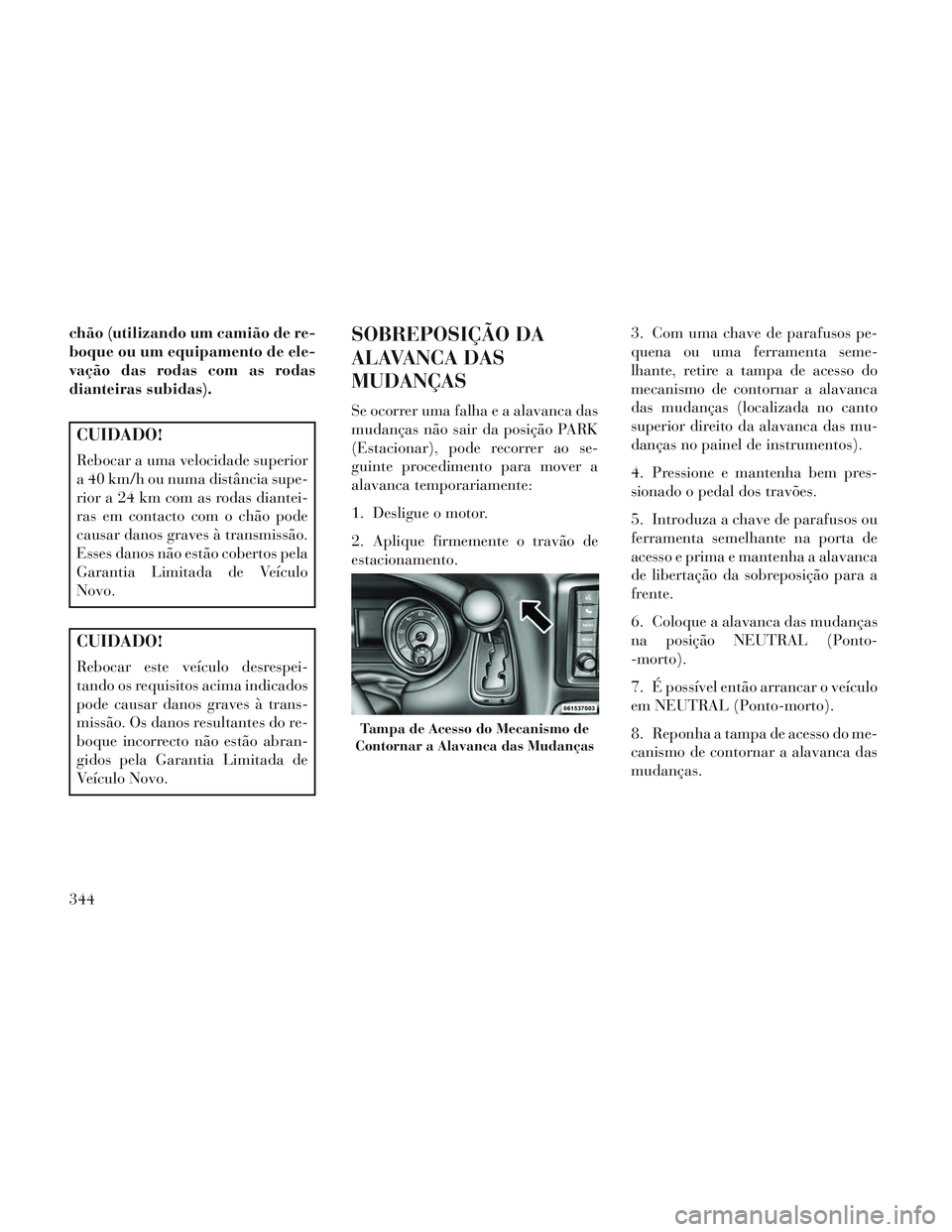 Lancia Voyager 2014 Manual de Uso e Manutenção (in Portuguese) chão (utilizando um camião de re-
boque ou um equipamento de ele-
vação das rodas com as rodas
dianteiras subidas).
CUIDADO!
Rebocar a uma velocidade superior
a 40 km/h ou numa distância supe-
ri Lancia Voyager 2014 Manual de Uso e Manutenção (in Portuguese) chão (utilizando um camião de re-
boque ou um equipamento de ele-
vação das rodas com as rodas
dianteiras subidas).
CUIDADO!
Rebocar a uma velocidade superior
a 40 km/h ou numa distância supe-
ri