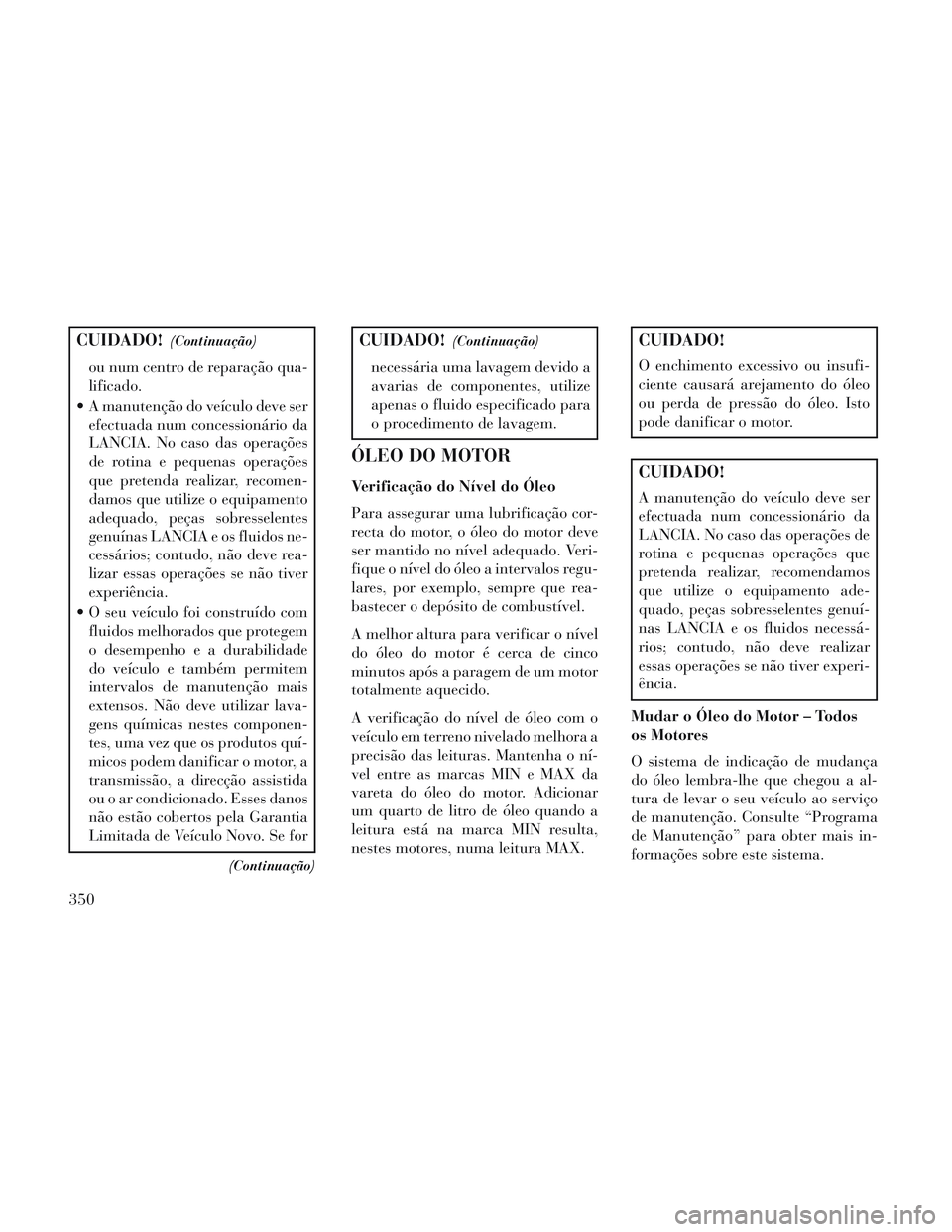 Lancia Voyager 2014 Manual de Uso e Manutenção (in Portuguese) CUIDADO!(Continuação)
ou num centro de reparação qua-
lificado.
A manutenção do veículo deve ser efectuada num concessionário da
LANCIA. No caso das operações
de rotina e pequenas operaçõ Lancia Voyager 2014 Manual de Uso e Manutenção (in Portuguese) CUIDADO!(Continuação)
ou num centro de reparação qua-
lificado.
A manutenção do veículo deve ser efectuada num concessionário da
LANCIA. No caso das operações
de rotina e pequenas operaçõ