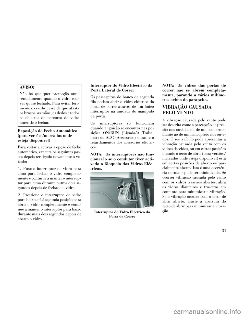 Lancia Voyager 2014 Manual de Uso e Manutenção (in Portuguese) AVISO!
Não há qualquer protecção anti-
-entalamento quando o vidro esti-
ver quase fechado. Para evitar feri-
mentos, certifique-se de que afasta
os braços, as mãos, os dedos e todos
os objectos Lancia Voyager 2014 Manual de Uso e Manutenção (in Portuguese) AVISO!
Não há qualquer protecção anti-
-entalamento quando o vidro esti-
ver quase fechado. Para evitar feri-
mentos, certifique-se de que afasta
os braços, as mãos, os dedos e todos
os objectos