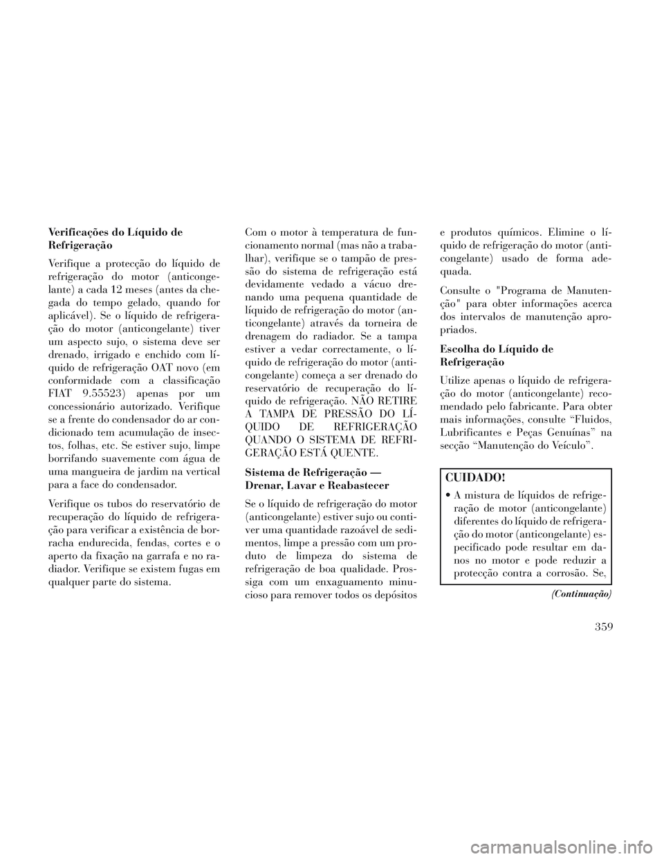 Lancia Voyager 2014 Manual de Uso e Manutenção (in Portuguese) Verificações do Líquido de
Refrigeração
Verifique a protecção do líquido de
refrigeração do motor (anticonge-
lante) a cada 12 meses (antes da che-
gada do tempo gelado, quando for
aplicáve Lancia Voyager 2014 Manual de Uso e Manutenção (in Portuguese) Verificações do Líquido de
Refrigeração
Verifique a protecção do líquido de
refrigeração do motor (anticonge-
lante) a cada 12 meses (antes da che-
gada do tempo gelado, quando for
aplicáve