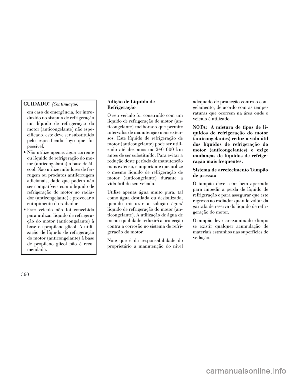 Lancia Voyager 2014 Manual de Uso e Manutenção (in Portuguese) CUIDADO!(Continuação)
em caso de emergência, for intro-
duzido no sistema de refrigeração
um líquido de refrigeração do
motor (anticongelante) não espe-
cificado, este deve ser substituído
p Lancia Voyager 2014 Manual de Uso e Manutenção (in Portuguese) CUIDADO!(Continuação)
em caso de emergência, for intro-
duzido no sistema de refrigeração
um líquido de refrigeração do
motor (anticongelante) não espe-
cificado, este deve ser substituído
p