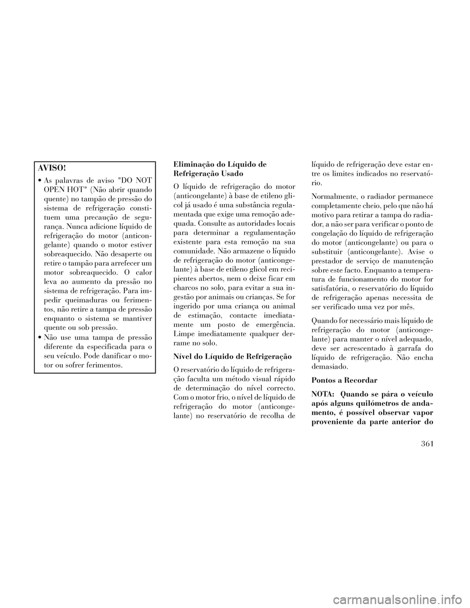 Lancia Voyager 2014 Manual de Uso e Manutenção (in Portuguese) AVISO!
As palavras de aviso "DO NOTOPEN HOT" (Não abrir quando
quente) no tampão de pressão do
sistema de refrigeração consti-
tuem uma precaução de segu-
rança. Nunca adicione líquido de
re Lancia Voyager 2014 Manual de Uso e Manutenção (in Portuguese) AVISO!
As palavras de aviso "DO NOTOPEN HOT" (Não abrir quando
quente) no tampão de pressão do
sistema de refrigeração consti-
tuem uma precaução de segu-
rança. Nunca adicione líquido de
re