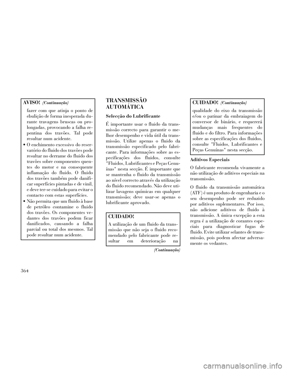 Lancia Voyager 2014 Manual de Uso e Manutenção (in Portuguese) AVISO!(Continuação)
fazer com que atinja o ponto de
ebulição de forma inesperada du-
rante travagens bruscas ou pro-
longadas, provocando a falha re-
pentina dos travões. Tal pode
resultar num ac Lancia Voyager 2014 Manual de Uso e Manutenção (in Portuguese) AVISO!(Continuação)
fazer com que atinja o ponto de
ebulição de forma inesperada du-
rante travagens bruscas ou pro-
longadas, provocando a falha re-
pentina dos travões. Tal pode
resultar num ac