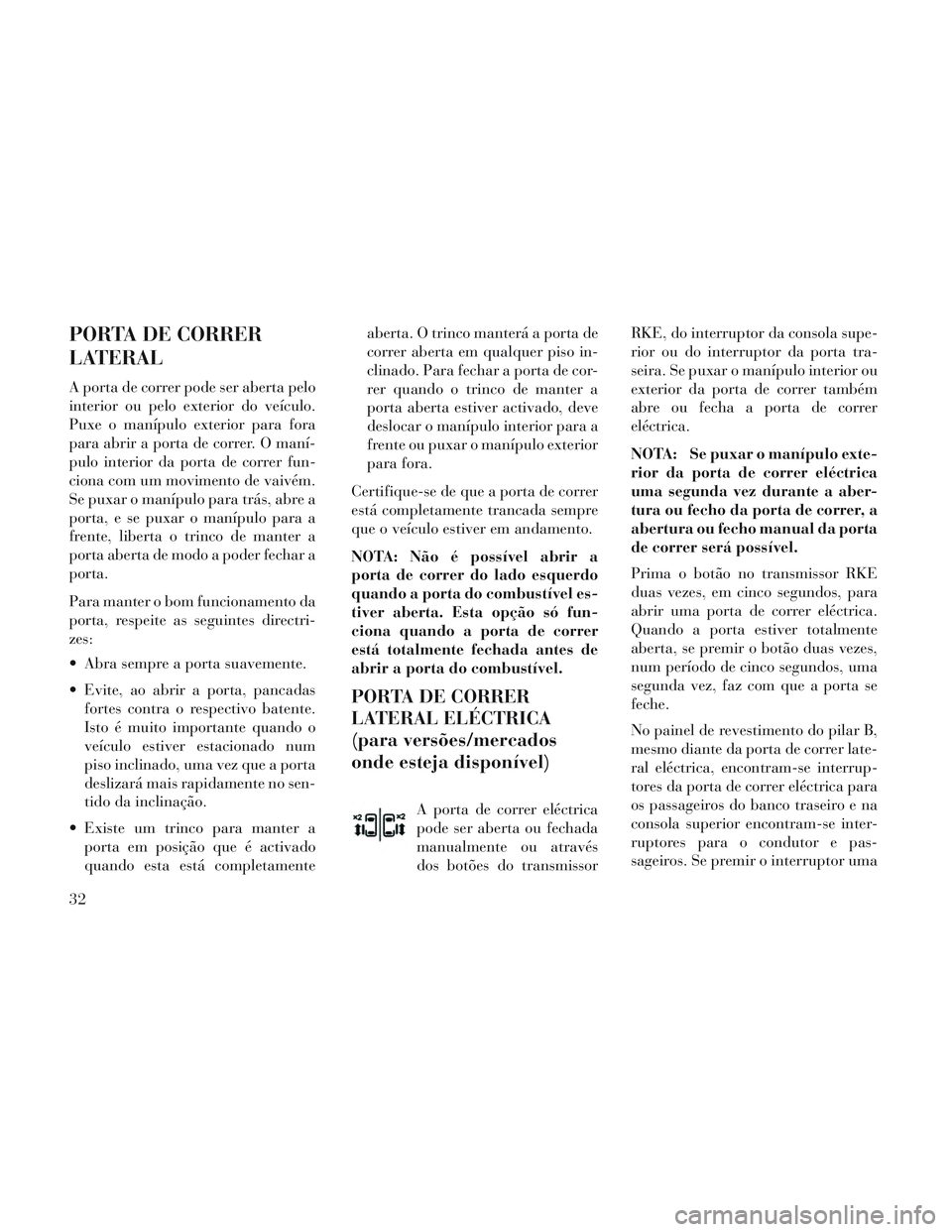 Lancia Voyager 2014 Manual de Uso e Manutenção (in Portuguese) PORTA DE CORRER
LATERAL
A porta de correr pode ser aberta pelo
interior ou pelo exterior do veículo.
Puxe o manípulo exterior para fora
para abrir a porta de correr. O maní-
pulo interior da porta Lancia Voyager 2014 Manual de Uso e Manutenção (in Portuguese) PORTA DE CORRER
LATERAL
A porta de correr pode ser aberta pelo
interior ou pelo exterior do veículo.
Puxe o manípulo exterior para fora
para abrir a porta de correr. O maní-
pulo interior da porta