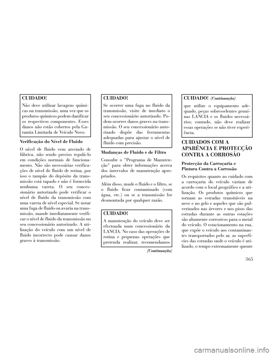 Lancia Voyager 2014 Manual de Uso e Manutenção (in Portuguese) CUIDADO!
Não deve utilizar lavagens quími-
cas na transmissão, uma vez que os
produtos químicos podem danificar
os respectivos componentes. Esses
danos não estão cobertos pela Ga-
rantia Limitad Lancia Voyager 2014 Manual de Uso e Manutenção (in Portuguese) CUIDADO!
Não deve utilizar lavagens quími-
cas na transmissão, uma vez que os
produtos químicos podem danificar
os respectivos componentes. Esses
danos não estão cobertos pela Ga-
rantia Limitad