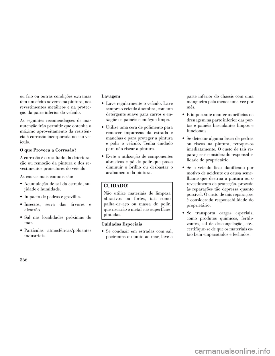 Lancia Voyager 2014 Manual de Uso e Manutenção (in Portuguese) ou frio ou outras condições extremas
têm um efeito adverso na pintura, nos
revestimentos metálicos e na protec-
ção da parte inferior do veículo.
As seguintes recomendações de ma-
nutenção Lancia Voyager 2014 Manual de Uso e Manutenção (in Portuguese) ou frio ou outras condições extremas
têm um efeito adverso na pintura, nos
revestimentos metálicos e na protec-
ção da parte inferior do veículo.
As seguintes recomendações de ma-
nutenção