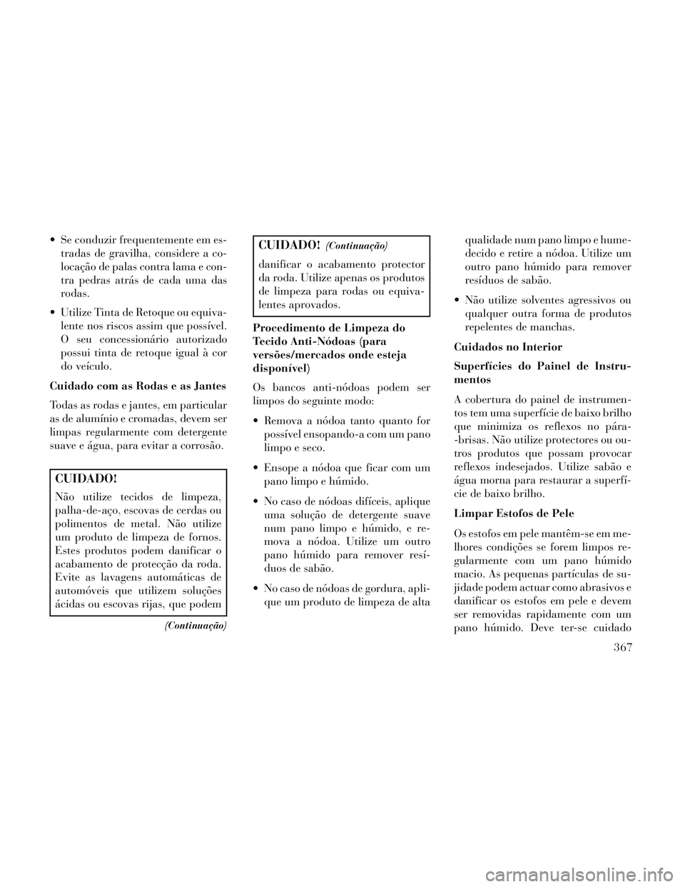 Lancia Voyager 2014 Manual de Uso e Manutenção (in Portuguese) Se conduzir frequentemente em es-tradas de gravilha, considere a co-
locação de palas contra lama e con-
tra pedras atrás de cada uma das
rodas.
Utilize Tinta de Retoque ou equiva- lente nos risc Lancia Voyager 2014 Manual de Uso e Manutenção (in Portuguese) Se conduzir frequentemente em es-tradas de gravilha, considere a co-
locação de palas contra lama e con-
tra pedras atrás de cada uma das
rodas.
Utilize Tinta de Retoque ou equiva- lente nos risc